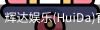 辉达官方平台，辉达娱乐，辉达官网，HuiDa，辉达游戏